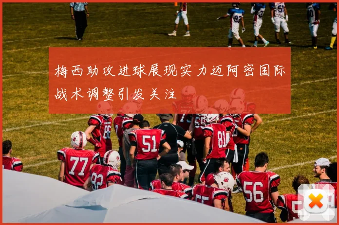 梅西助攻进球展现实力迈阿密国际战术调整引发关注
