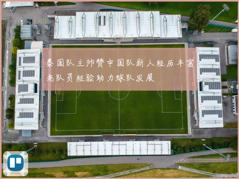 泰国队主帅赞中国队新人经历丰富老队员经验助力球队发展
