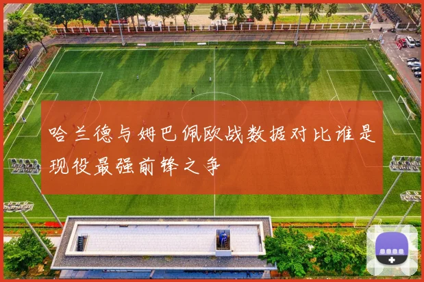哈兰德与姆巴佩欧战数据对比谁是现役最强前锋之争