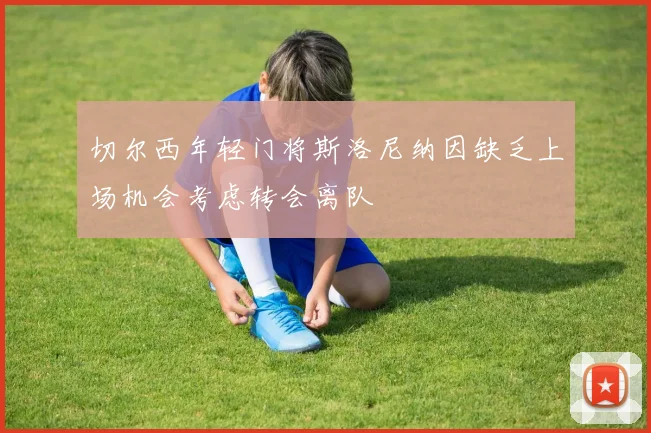 切尔西年轻门将斯洛尼纳因缺乏上场机会考虑转会离队