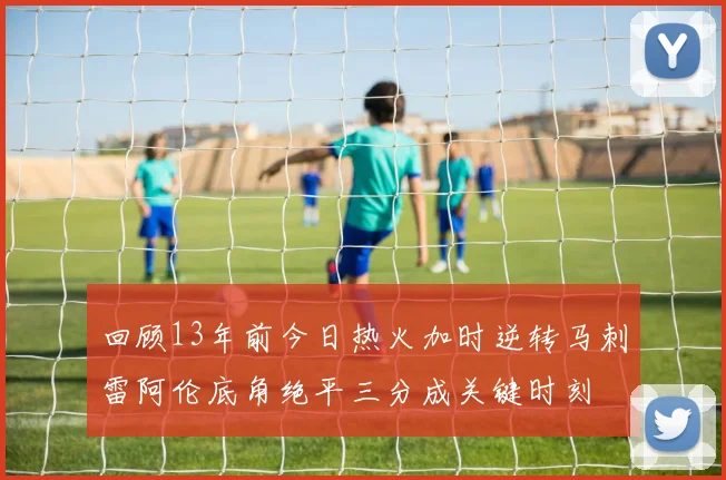 回顾13年前今日热火加时逆转马刺雷阿伦底角绝平三分成关键时刻