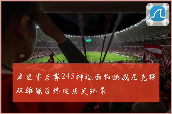 库里季后赛245神迹面临挑战尼克斯双雄能否终结历史纪录