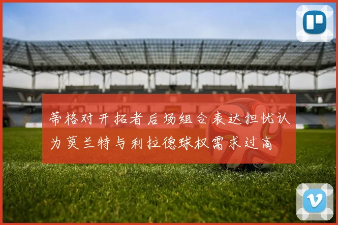 蒂格对开拓者后场组合表达担忧认为莫兰特与利拉德球权需求过高
